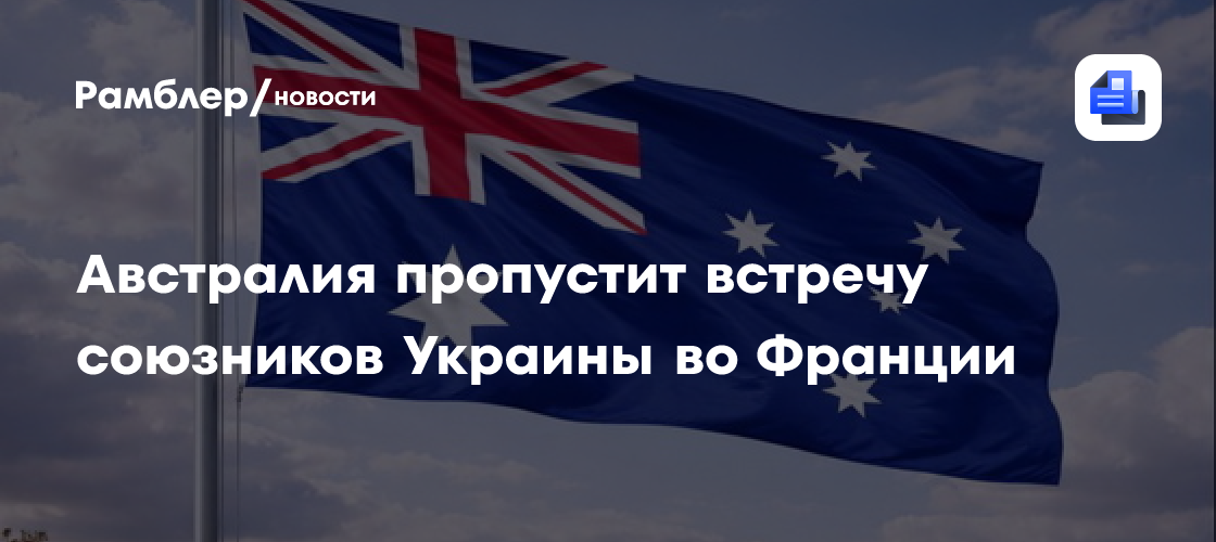 Австралия пропустит встречу союзников Украины во Франции
