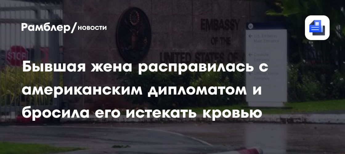 Бывшая жена расправилась с американским дипломатом и бросила его истекать кровью