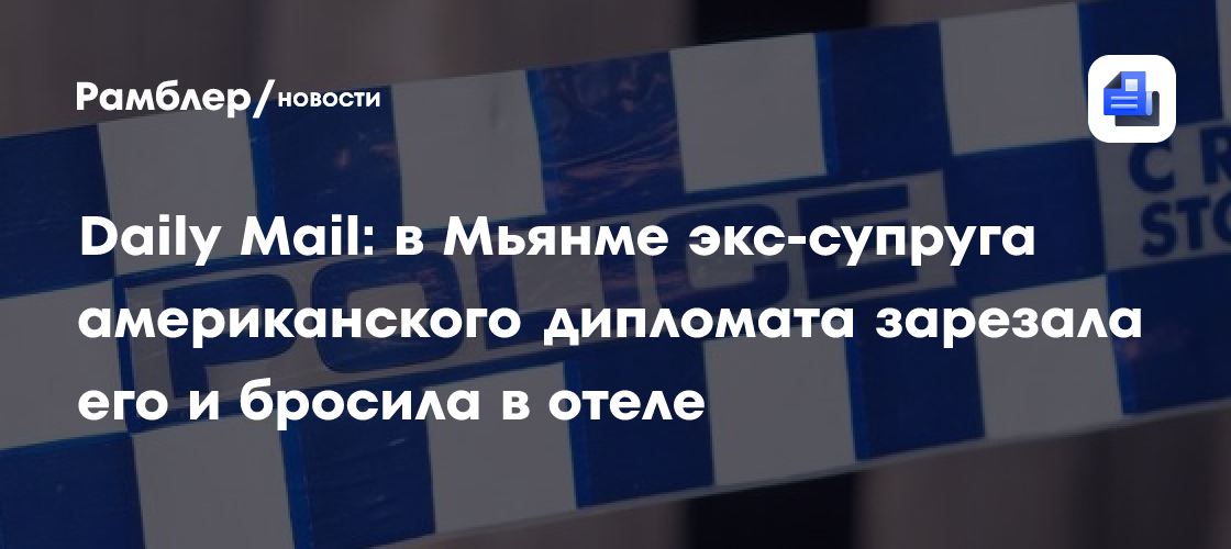 Daily Mail: в Мьянме экс-супруга американского дипломата зарезала его и бросила в отеле