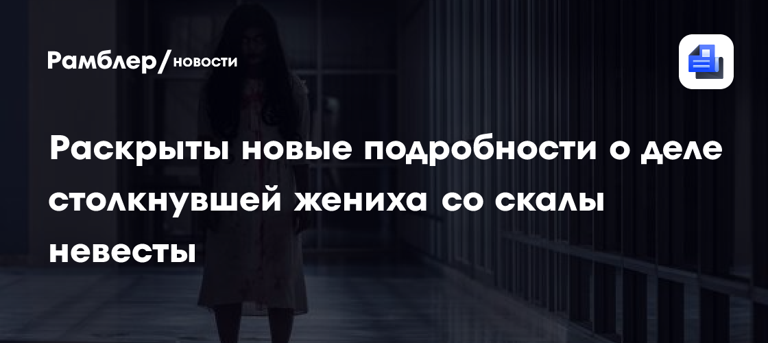 Раскрыты новые подробности о деле столкнувшей жениха со скалы невесты