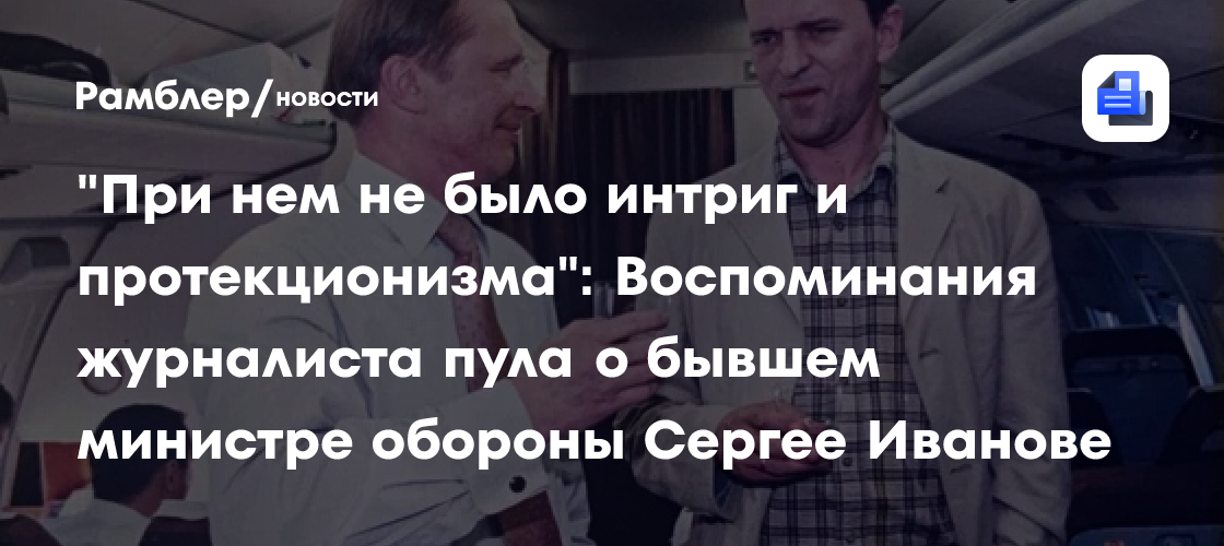 "При нем не было интриг и протекционизма": Воспоминания журналиста пула - о бывшем министре обороны Сергее Иванове