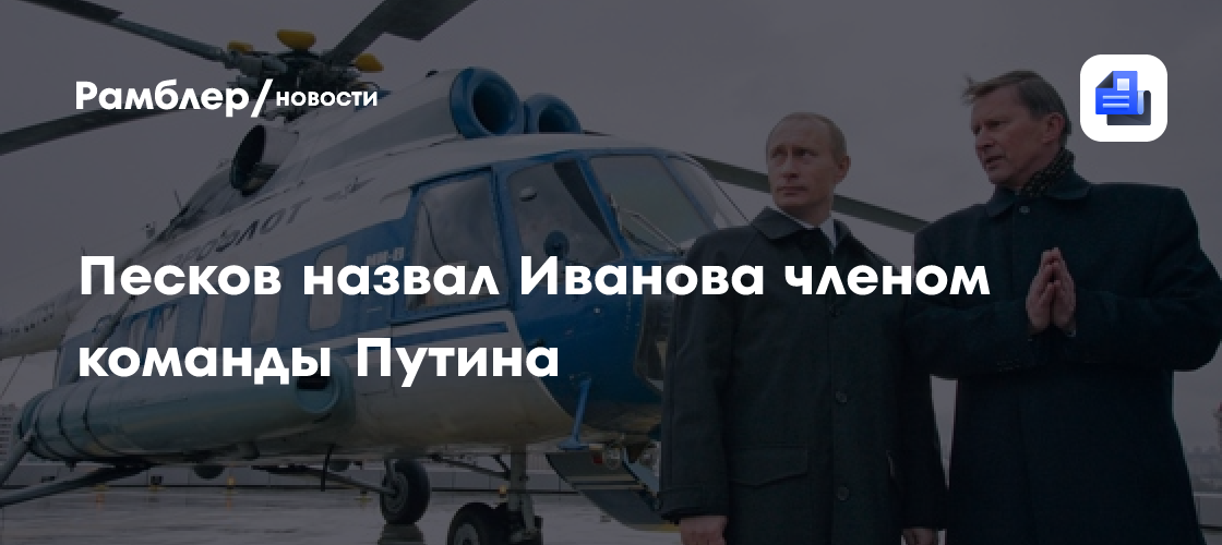 Песков назвал Иванова членом команды Путина