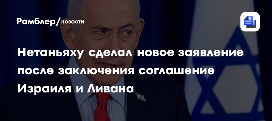Нетаньяху сделал новое заявление после заключения соглашение Израиля и Ливана