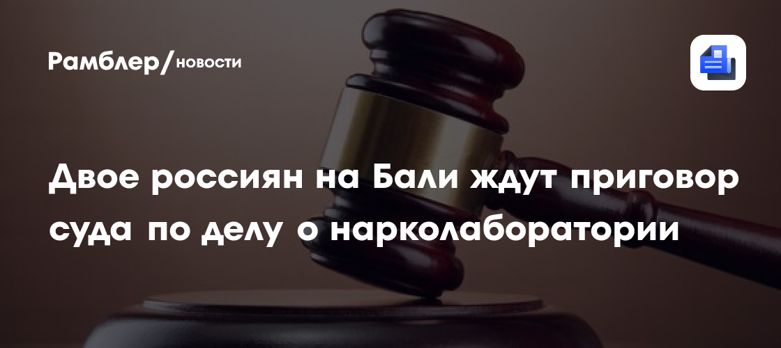 Двое россиян на Бали ждут приговор суда по делу о нарколаборатории
