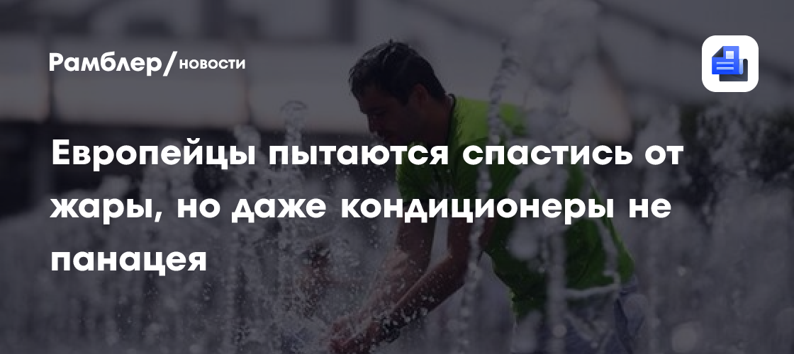 Европейцы пытаются спастись от жары, но даже кондиционеры не панацея