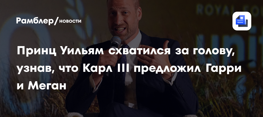 Принц Уильям схватился за голову, узнав, что Карл III предложил Гарри и Меган
