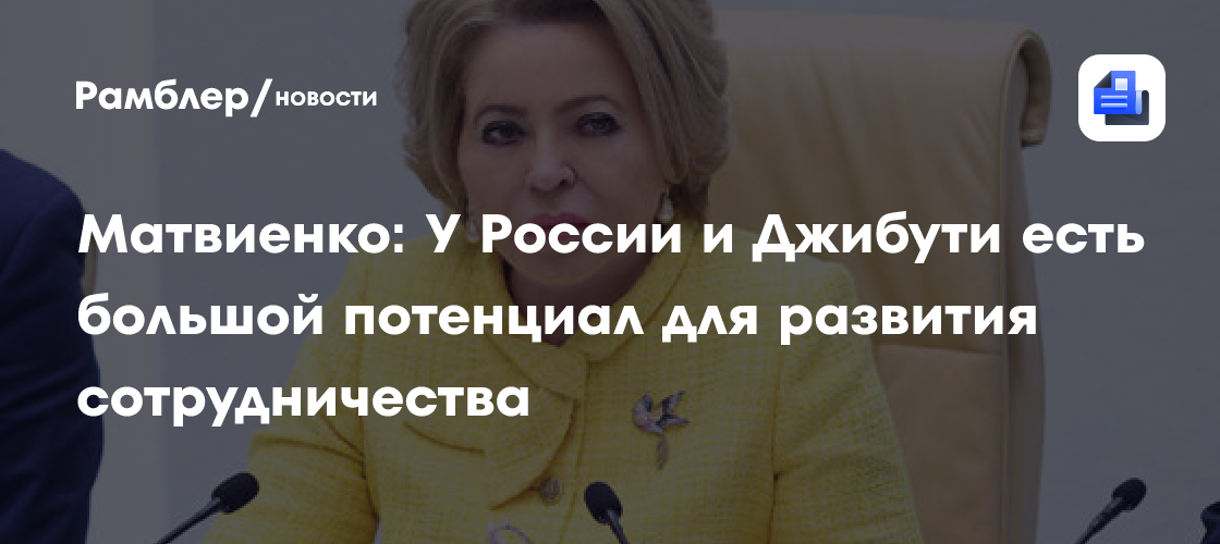 Матвиенко: У России и Джибути есть большой потенциал для развития сотрудничества