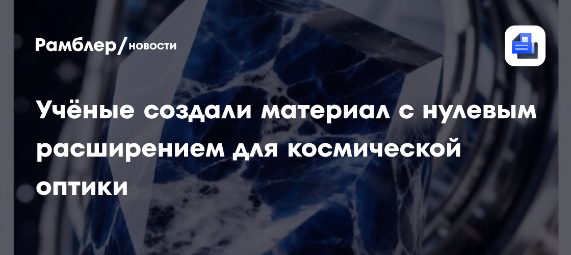 Учёные создали материал с нулевым расширением для космической оптики