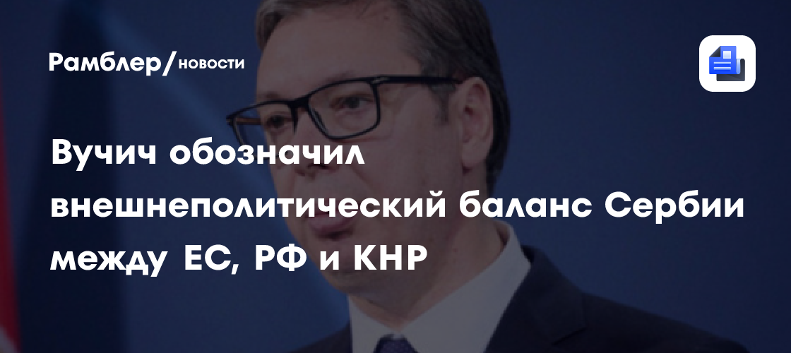 Вучич обозначил внешнеполитический баланс Сербии между ЕС, РФ и КНР