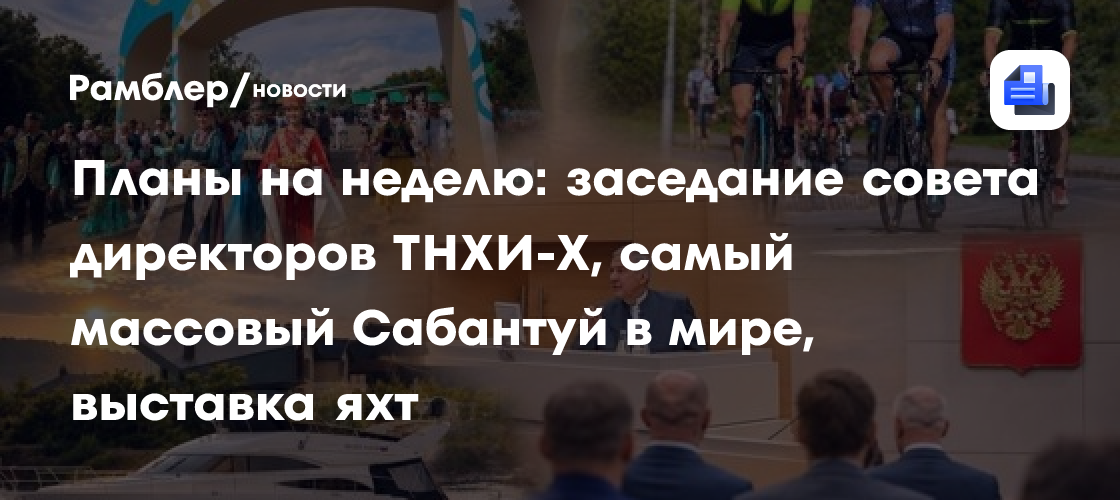Планы на неделю: заседание совета директоров ТНХИ-Х, самый массовый Сабантуй в мире, выставка яхт