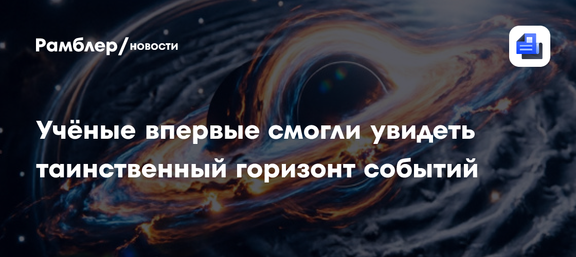 Учёные впервые смогли "увидеть" таинственный горизонт событий