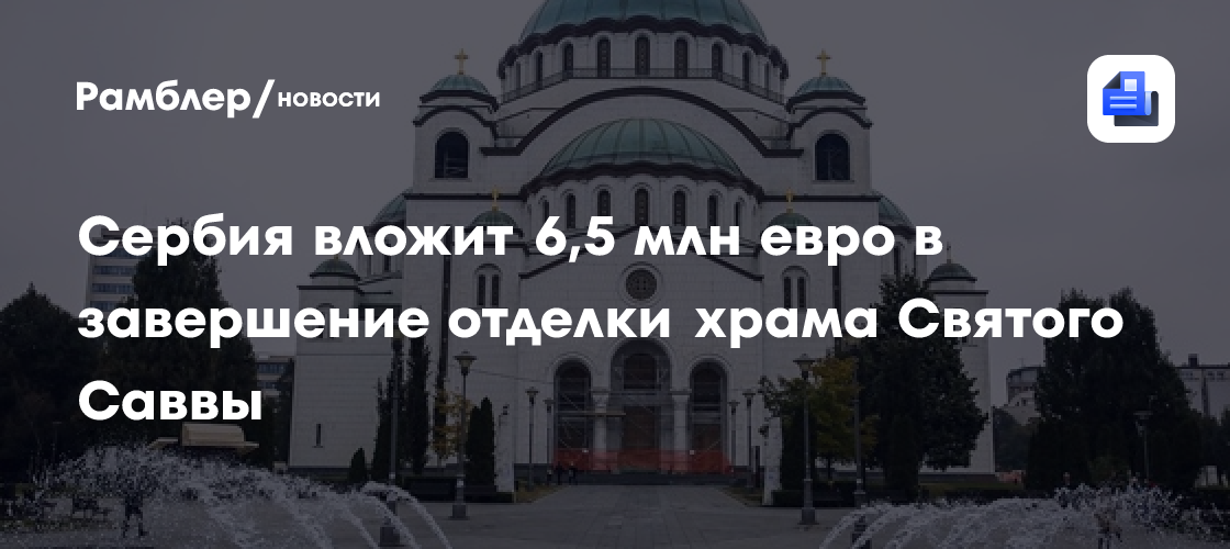Сербия вложит 6,5 млн евро в завершение отделки храма Святого Саввы