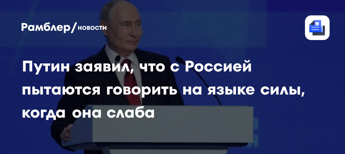 Путин заявил, что с Россией пытаются говорить на языке силы, когда она слаба