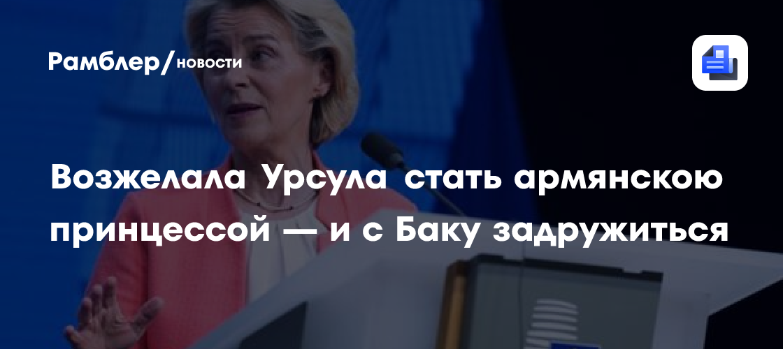 Возжелала Урсула стать армянскою принцессой — и с Баку задружиться