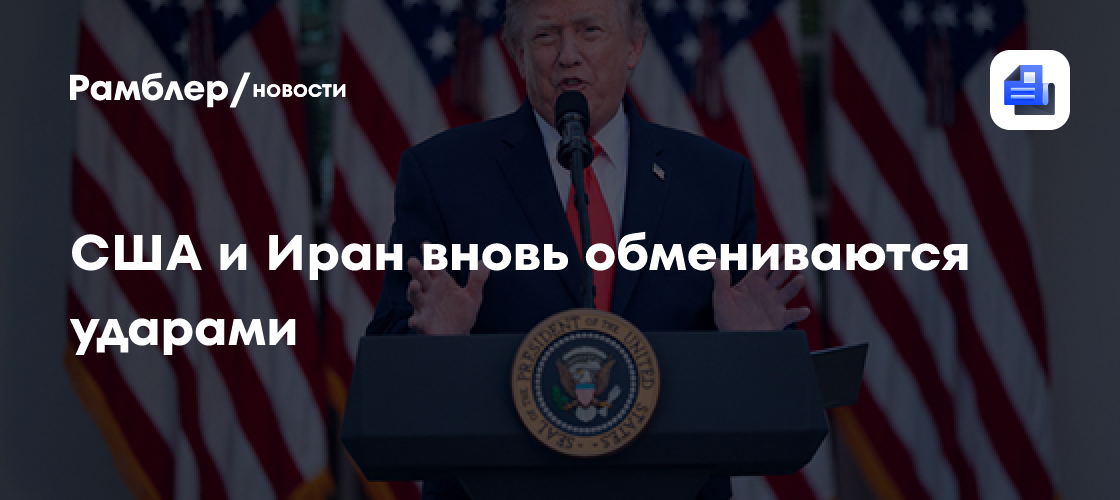 США и Иран вновь обмениваются ударами