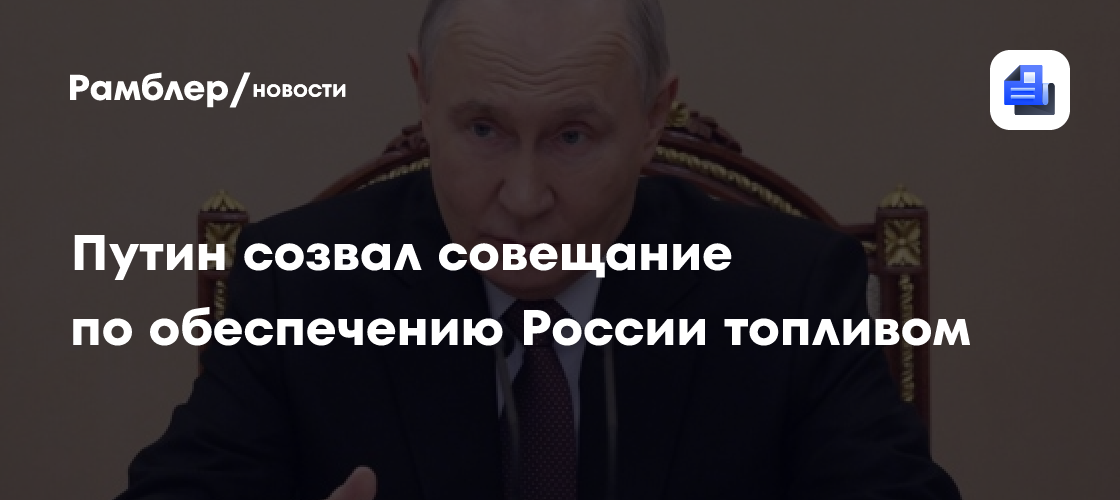 Путин созвал совещание по обеспечению России топливом