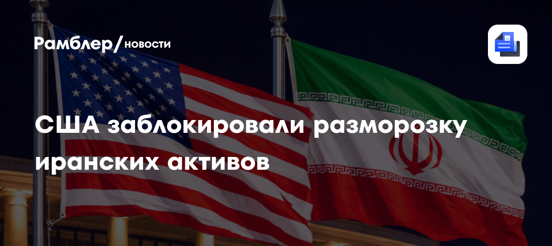 США заблокировали разморозку иранских активов
