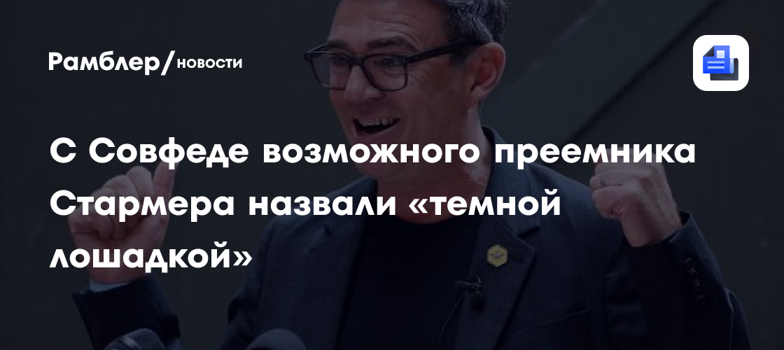 С Совфеде возможного преемника Стармера назвали «темной лошадкой»