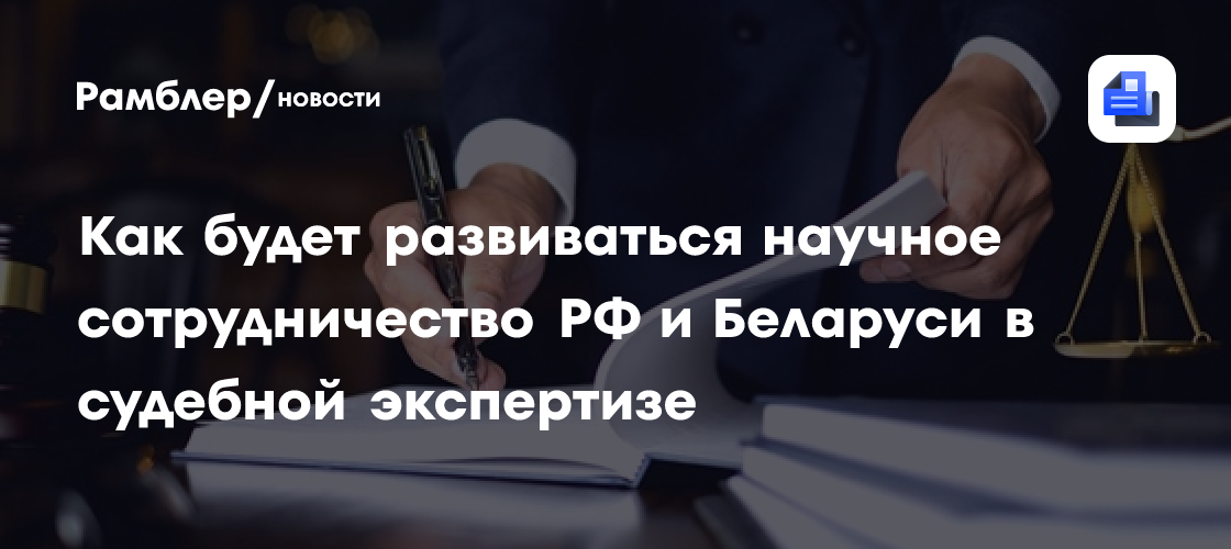 Как будет развиваться научное сотрудничество РФ и Беларуси в судебной экспертизе