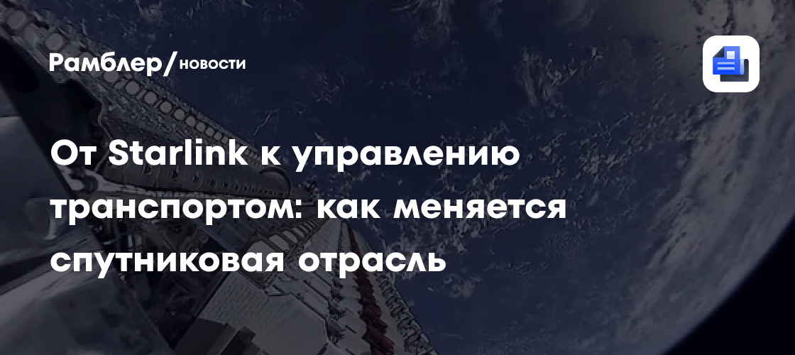 От Starlink к управлению транспортом: как меняется спутниковая отрасль