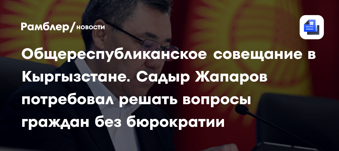 Общереспубликанское совещание в Кыргызстане. Садыр Жапаров потребовал решать вопросы граждан без бюрократии