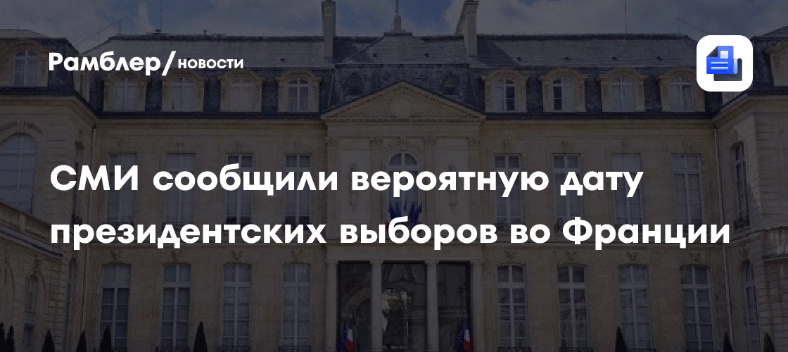 СМИ сообщили вероятную дату президентских выборов во Франции