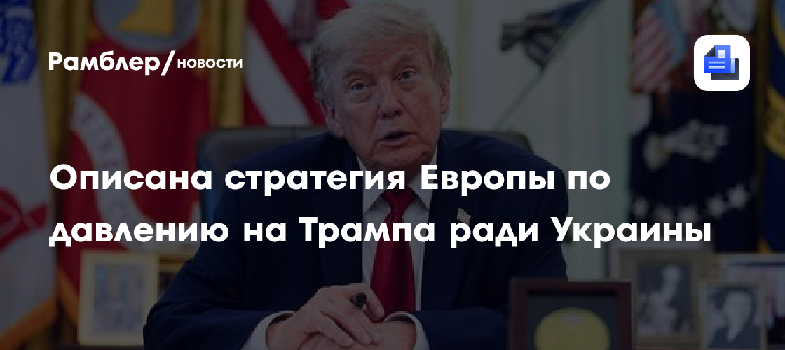 Описана стратегия Европы по давлению на Трампа ради Украины