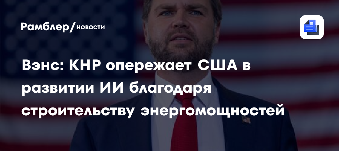 Вэнс: КНР опережает США в развитии ИИ благодаря строительству энергомощностей
