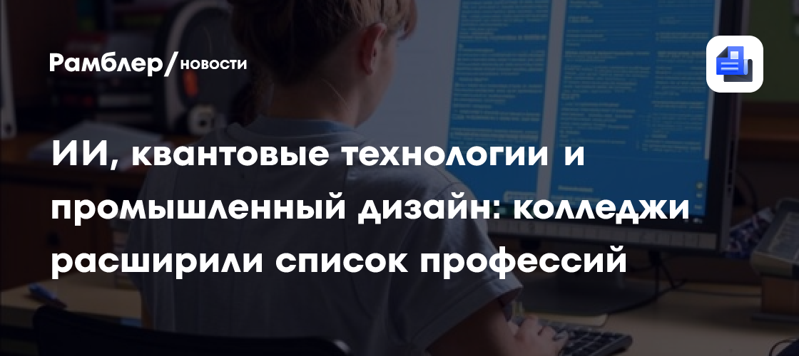 ИИ, квантовые технологии и промышленный дизайн: колледжи расширили список профессий