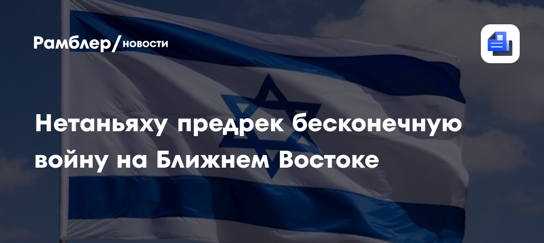 Нетаньяху предрек бесконечную войну на Ближнем Востоке