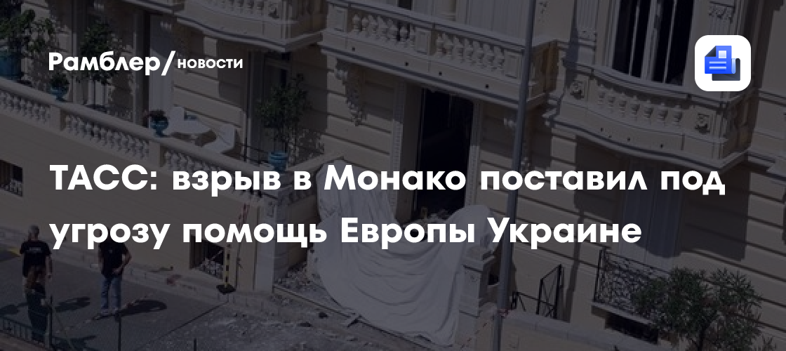 ТАСС: взрыв в Монако поставил под угрозу помощь Европы Украине