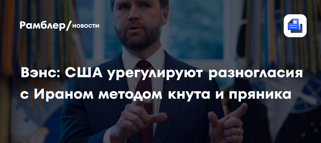 Вэнс: США урегулируют разногласия с Ираном методом кнута и пряника