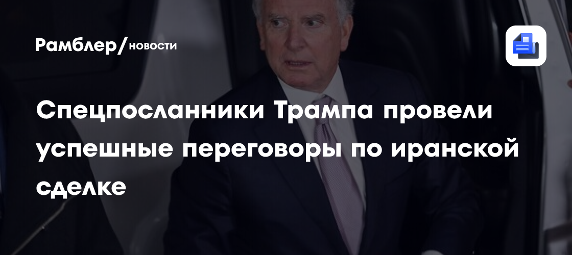 Спецпосланники Трампа провели успешные переговоры по иранской сделке