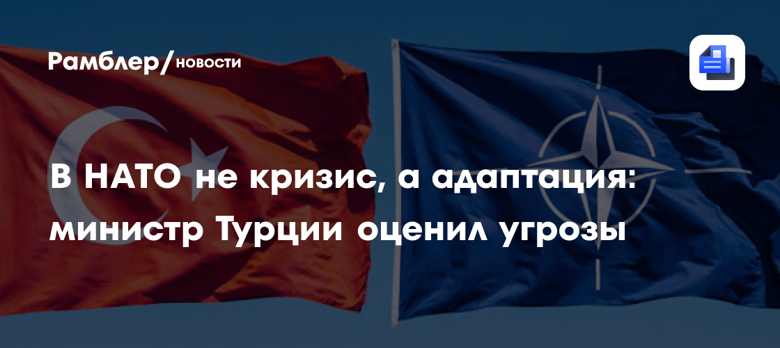 В НАТО не кризис, а адаптация: министр Турции оценил угрозы