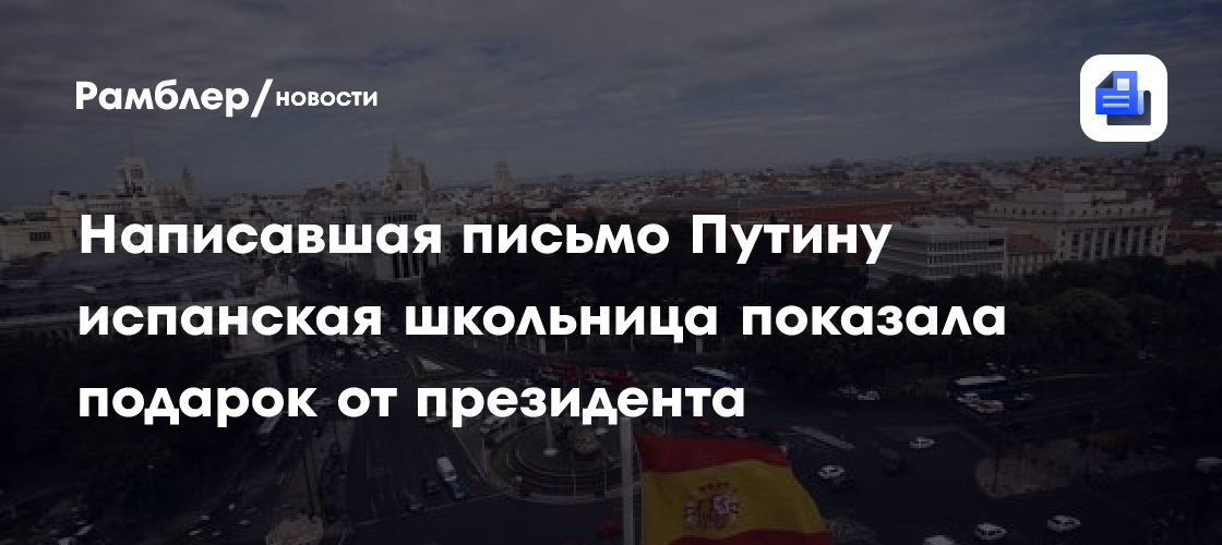Написавшая письмо Путину испанская школьница показала подарок от президента
