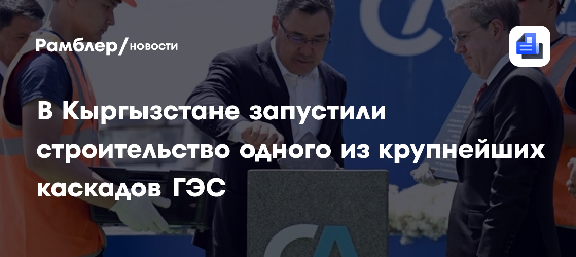 В Кыргызстане запустили строительство одного из крупнейших каскадов ГЭС