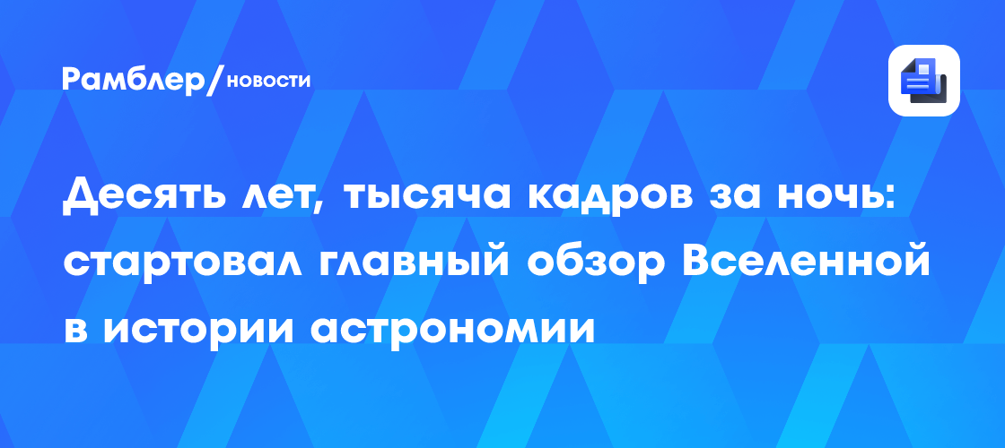 Десять лет, тысяча кадров за ночь: стартовал главный обзор Вселенной в истории астрономии