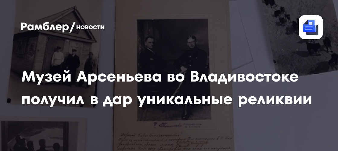 Музей Арсеньева во Владивостоке получил в дар уникальные реликвии