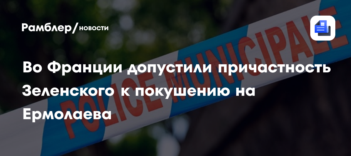 Во Франции допустили причастность Зеленского к покушению на Ермолаева