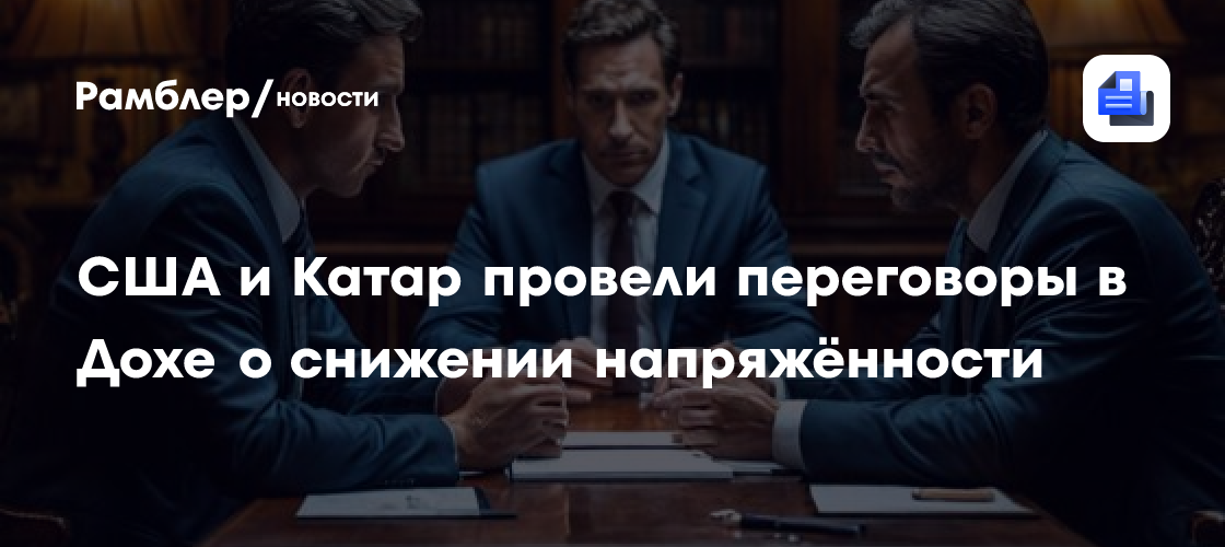 США и Катар провели переговоры в Дохе о снижении напряжённости