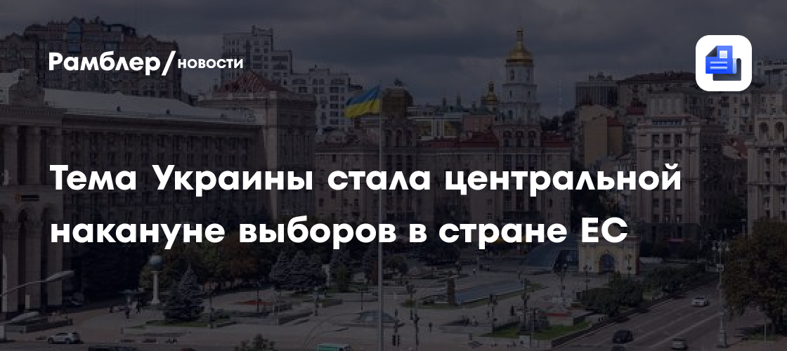 Тема Украины стала центральной накануне выборов в стране ЕС