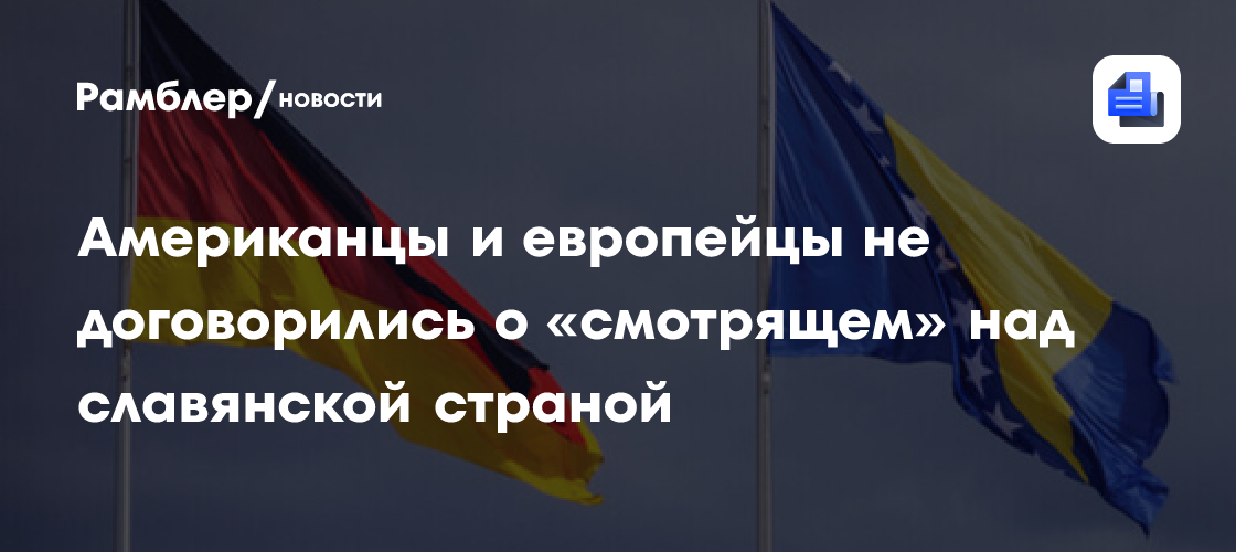 Американцы и европейцы не договорились о «смотрящем» над славянской страной