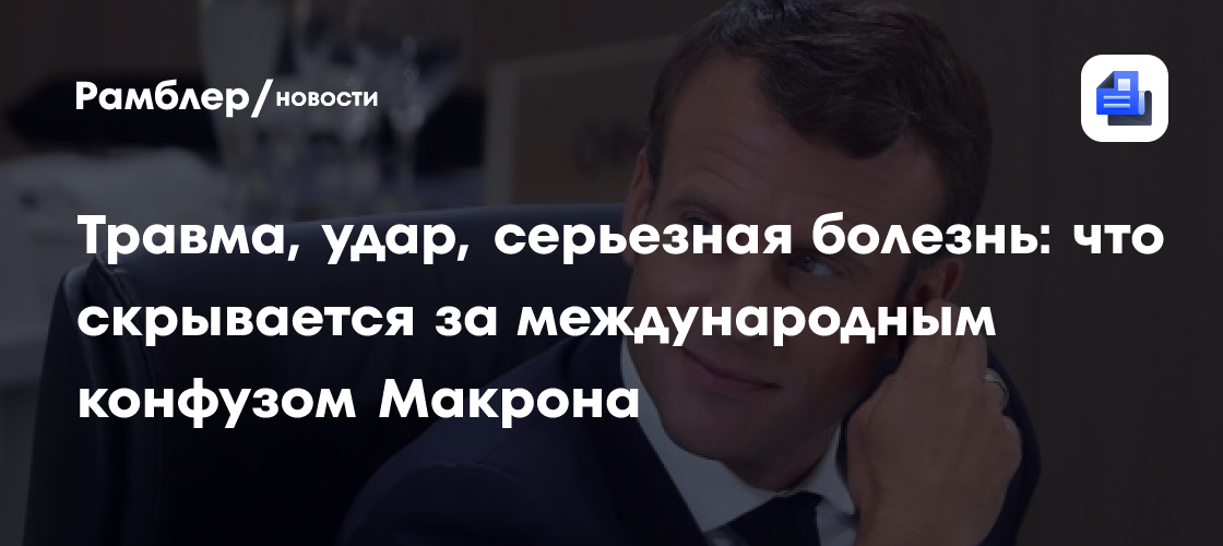 Травма, удар, серьезная болезнь: что скрывается за международным конфузом Макрона