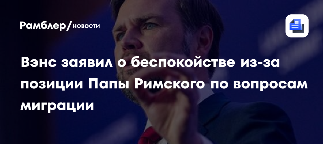 Вэнс заявил о беспокойстве из-за позиции Папы Римского по вопросам миграции