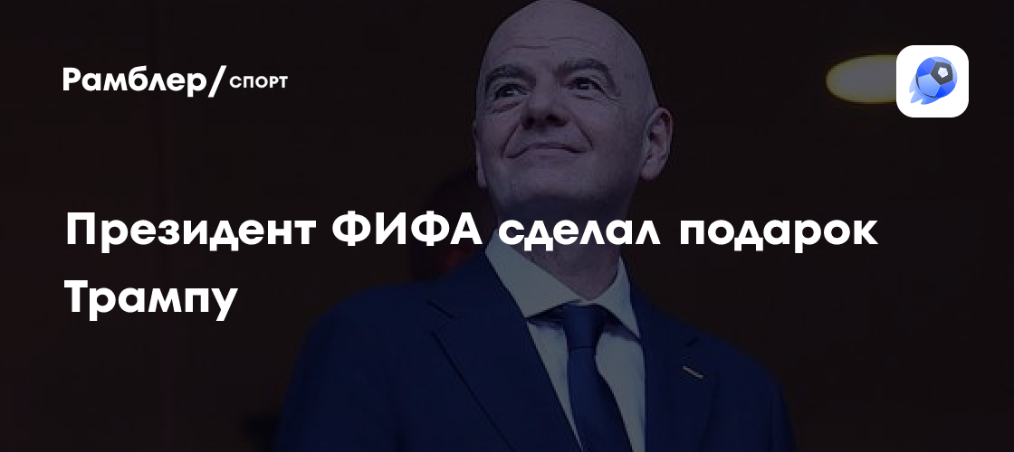 Президент ФИФА Инфантино сделал подарок Трампу