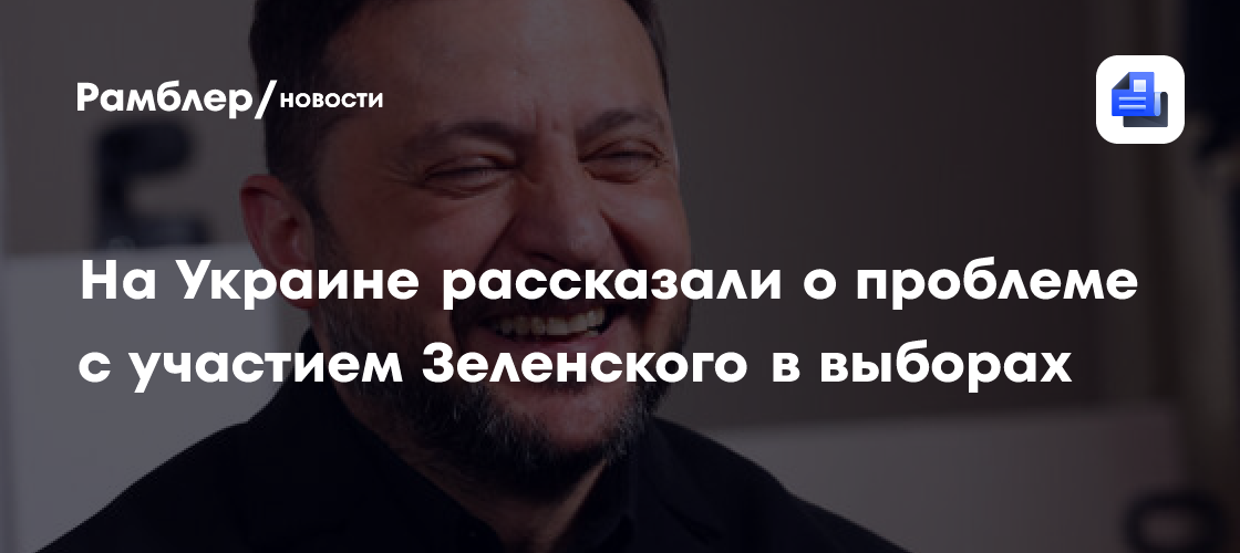 На Украине рассказали о проблеме с участием Зеленского в выборах
