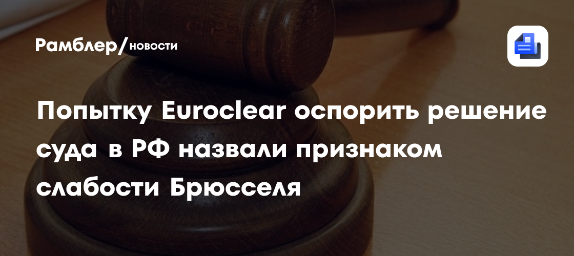 Попытку Euroclear оспорить решение суда в РФ назвали признаком слабости Брюсселя