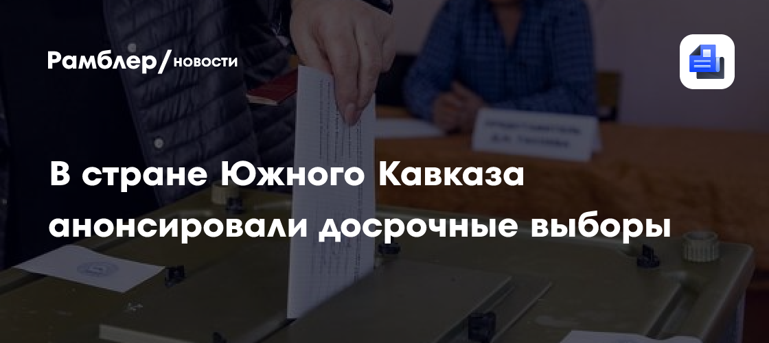В стране Южного Кавказа анонсировали досрочные выборы