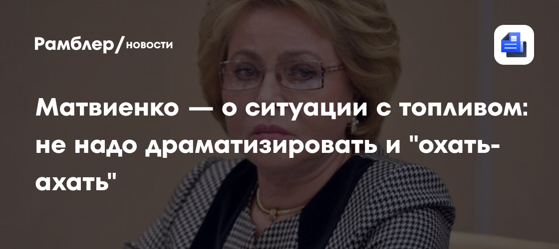 Матвиенко — о ситуации с топливом: не надо драматизировать и "охать-ахать"
