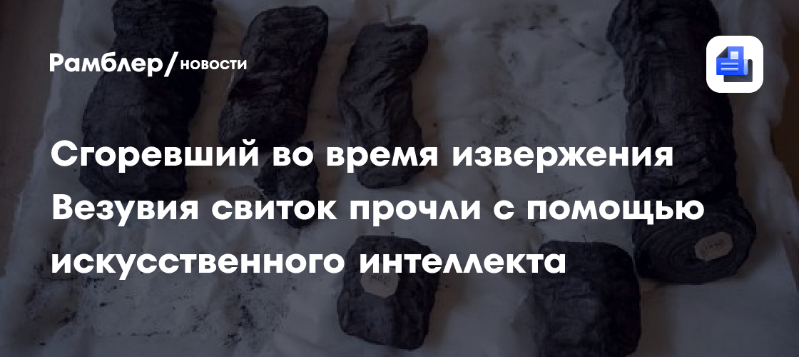 Сгоревший во время извержения Везувия свиток прочли с помощью искусственного интеллекта